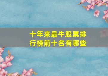 十年来最牛股票排行榜前十名有哪些