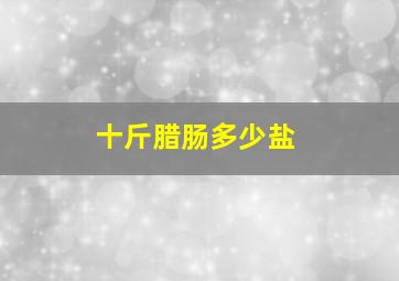 十斤腊肠多少盐