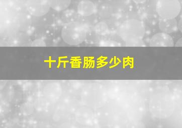 十斤香肠多少肉