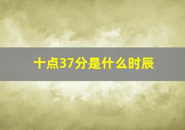 十点37分是什么时辰