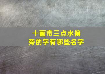 十画带三点水偏旁的字有哪些名字