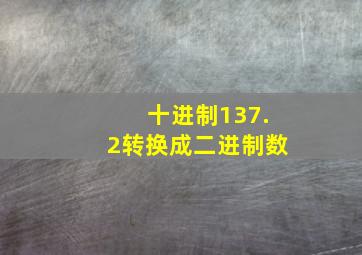 十进制137.2转换成二进制数