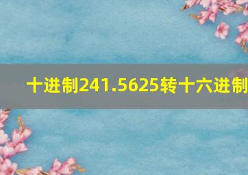 十进制241.5625转十六进制