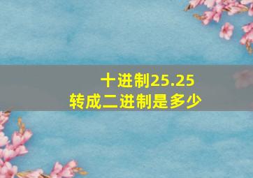 十进制25.25转成二进制是多少