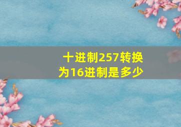 十进制257转换为16进制是多少