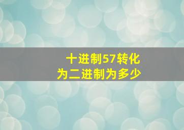 十进制57转化为二进制为多少