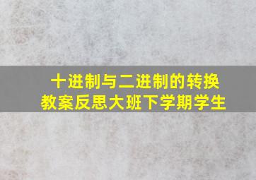 十进制与二进制的转换教案反思大班下学期学生