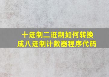 十进制二进制如何转换成八进制计数器程序代码