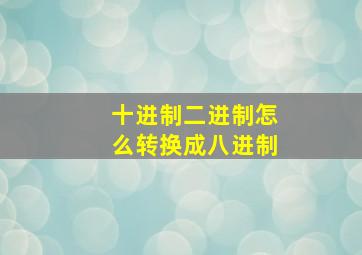 十进制二进制怎么转换成八进制