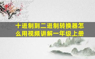 十进制到二进制转换器怎么用视频讲解一年级上册