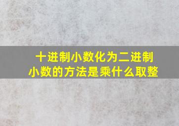 十进制小数化为二进制小数的方法是乘什么取整