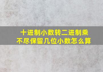 十进制小数转二进制乘不尽保留几位小数怎么算