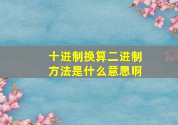 十进制换算二进制方法是什么意思啊