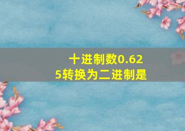 十进制数0.625转换为二进制是