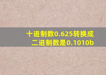 十进制数0.625转换成二进制数是0.1010b