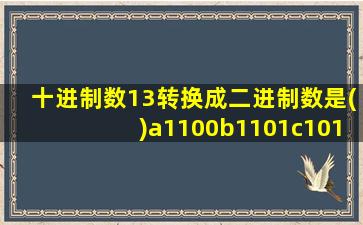 十进制数13转换成二进制数是()a1100b1101c1011d1001