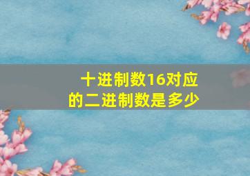 十进制数16对应的二进制数是多少