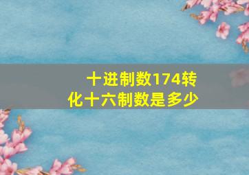 十进制数174转化十六制数是多少