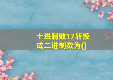 十进制数17转换成二进制数为()