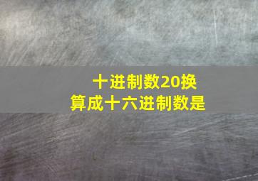 十进制数20换算成十六进制数是