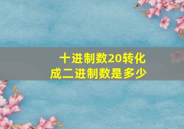 十进制数20转化成二进制数是多少