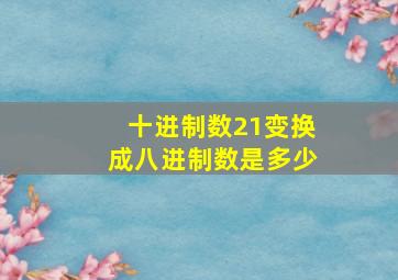 十进制数21变换成八进制数是多少