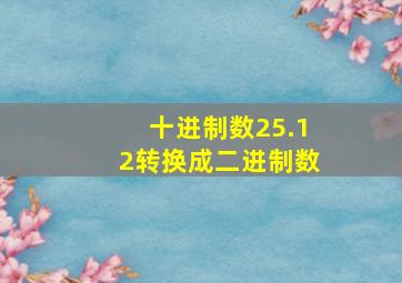 十进制数25.12转换成二进制数