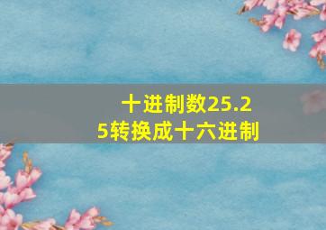 十进制数25.25转换成十六进制