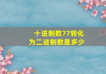 十进制数77转化为二进制数是多少