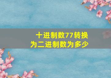 十进制数77转换为二进制数为多少