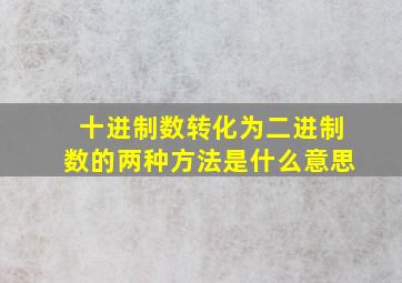 十进制数转化为二进制数的两种方法是什么意思