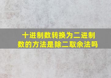 十进制数转换为二进制数的方法是除二取余法吗