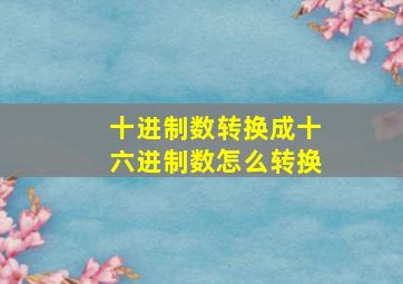 十进制数转换成十六进制数怎么转换