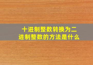 十进制整数转换为二进制整数的方法是什么