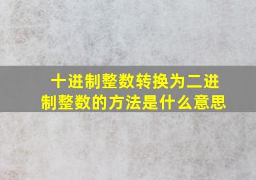 十进制整数转换为二进制整数的方法是什么意思