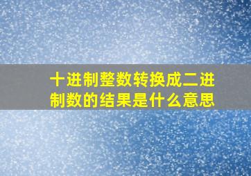 十进制整数转换成二进制数的结果是什么意思