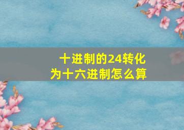 十进制的24转化为十六进制怎么算