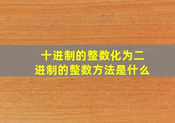 十进制的整数化为二进制的整数方法是什么