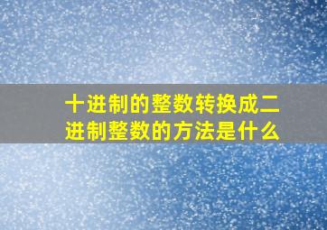 十进制的整数转换成二进制整数的方法是什么