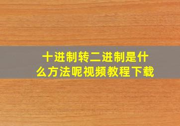 十进制转二进制是什么方法呢视频教程下载