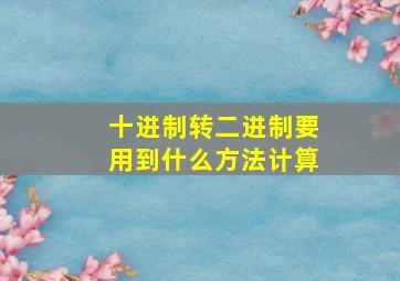 十进制转二进制要用到什么方法计算