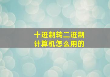 十进制转二进制计算机怎么用的