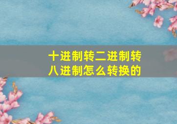 十进制转二进制转八进制怎么转换的