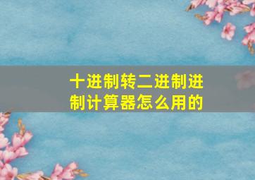 十进制转二进制进制计算器怎么用的