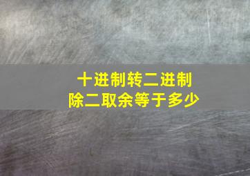 十进制转二进制除二取余等于多少