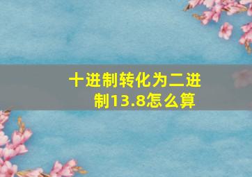 十进制转化为二进制13.8怎么算