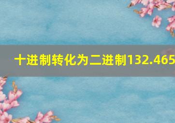 十进制转化为二进制132.465