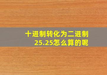 十进制转化为二进制25.25怎么算的呢