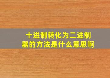 十进制转化为二进制器的方法是什么意思啊