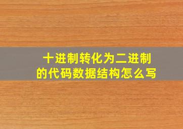 十进制转化为二进制的代码数据结构怎么写